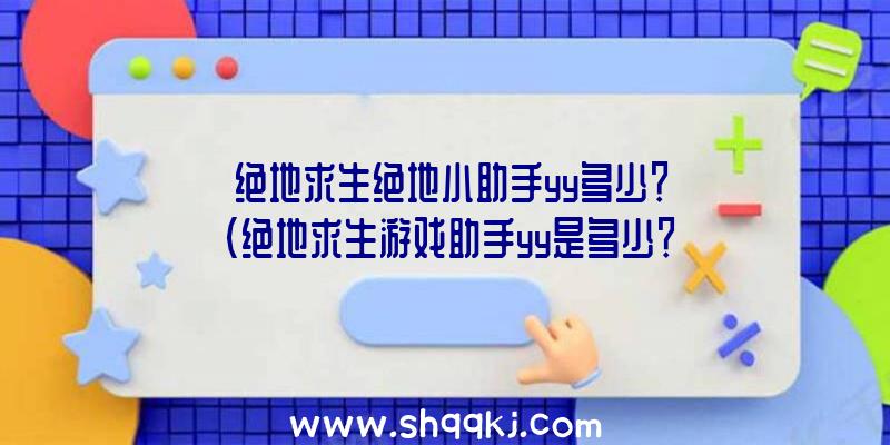 绝地求生绝地小助手yy多少？（绝地求生游戏助手yy是多少？）